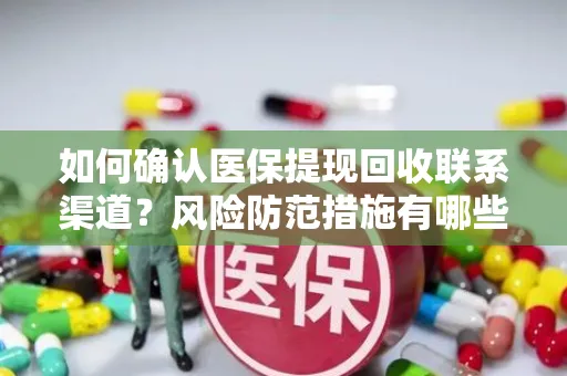 如何确认医保提现回收联系渠道？风险防范措施有哪些？